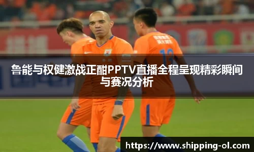 鲁能与权健激战正酣PPTV直播全程呈现精彩瞬间与赛况分析