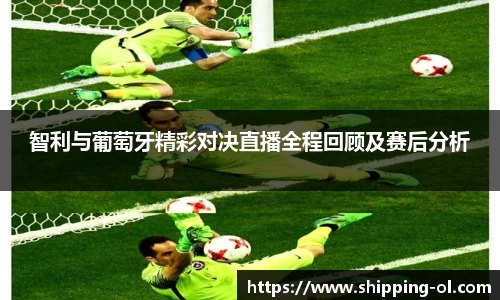 智利与葡萄牙精彩对决直播全程回顾及赛后分析
