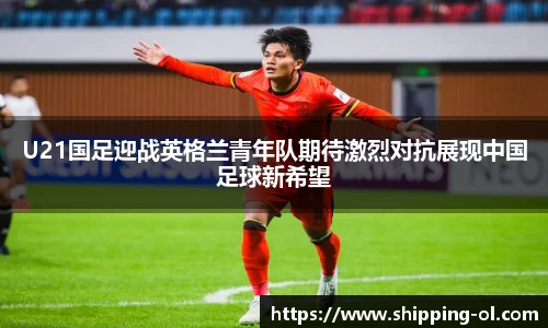 U21国足迎战英格兰青年队期待激烈对抗展现中国足球新希望
