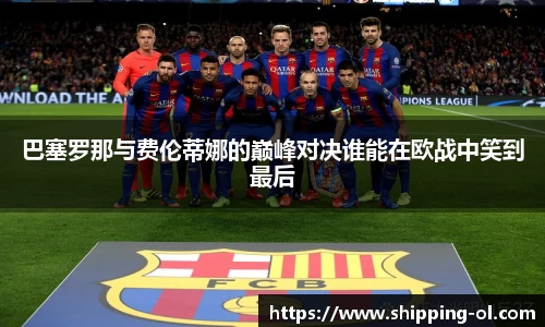 巴塞罗那与费伦蒂娜的巅峰对决谁能在欧战中笑到最后