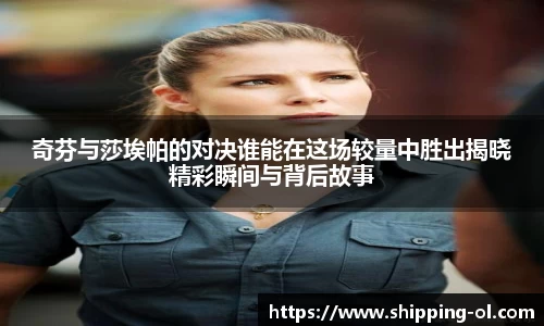奇芬与莎埃帕的对决谁能在这场较量中胜出揭晓精彩瞬间与背后故事